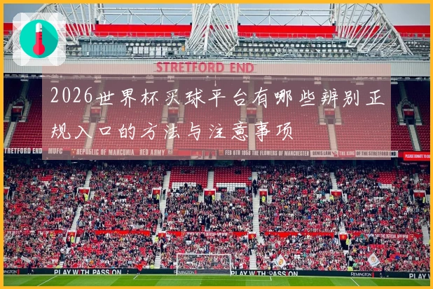 2026世界杯买球平台有哪些辨别正规入口的方法与注意事项