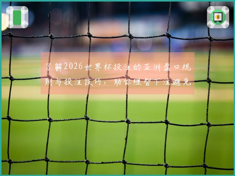 了解2026世界杯投注的亚洲盘口规则与投注技巧，助你理智下注避免陷阱