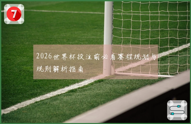 2026世界杯投注前必看赛程规划与规则解析指南