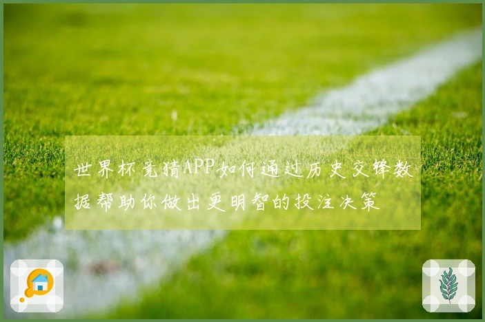 世界杯竞猜APP如何通过历史交锋数据帮助你做出更明智的投注决策