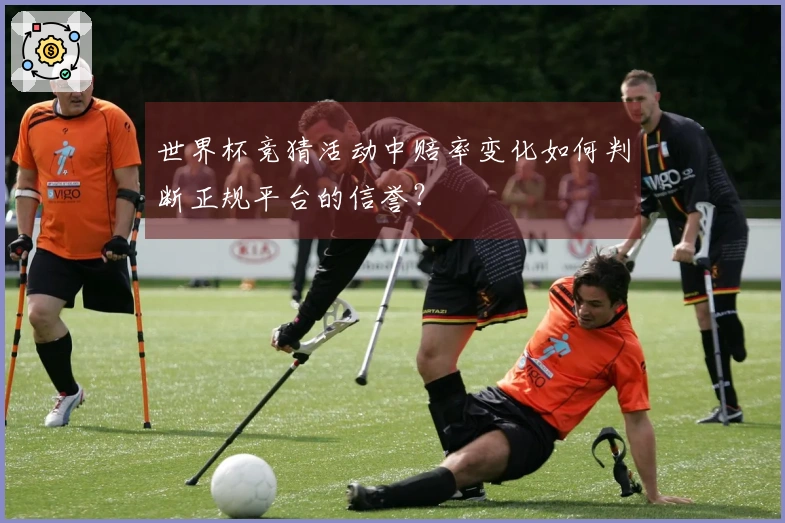 世界杯竞猜活动中赔率变化如何判断正规平台的信誉？