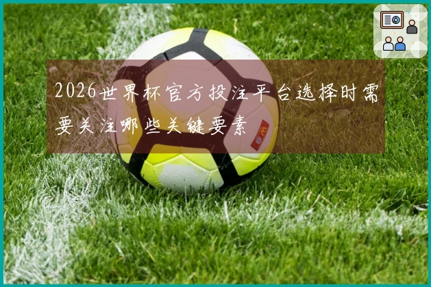 2026世界杯官方投注平台选择时需要关注哪些关键要素