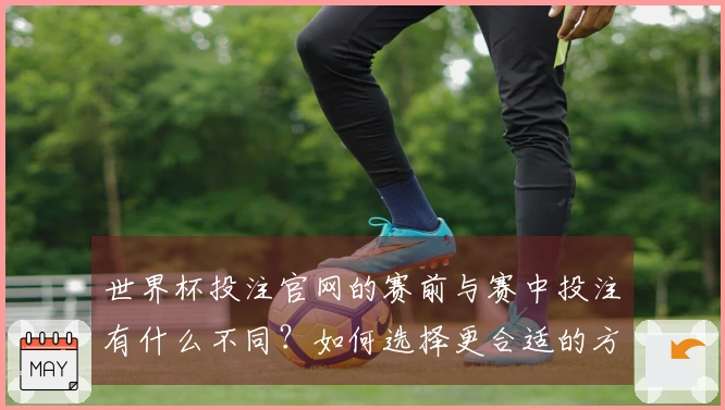 世界杯投注官网的赛前与赛中投注有什么不同？如何选择更合适的方式？