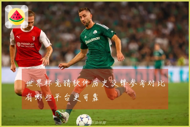 世界杯竞猜软件历史交锋参考对比有哪些平台更可靠