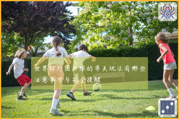 世界杯外围买球的串关玩法有哪些注意事项与安全提醒