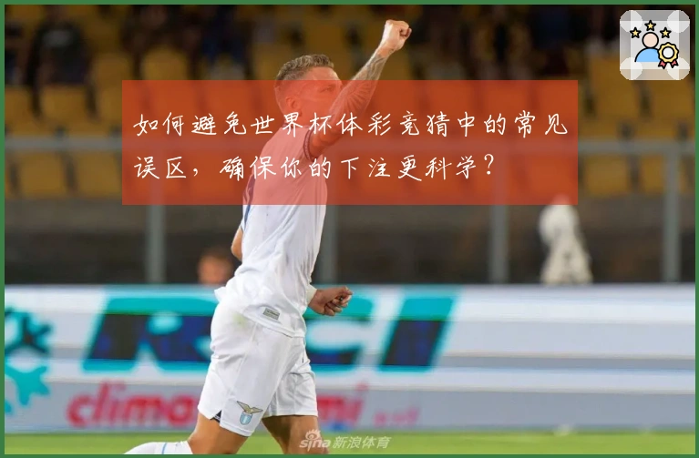 如何避免世界杯体彩竞猜中的常见误区，确保你的下注更科学？
