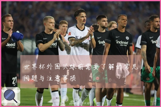 世界杯外围买球前需要了解的常见问题与注意事项