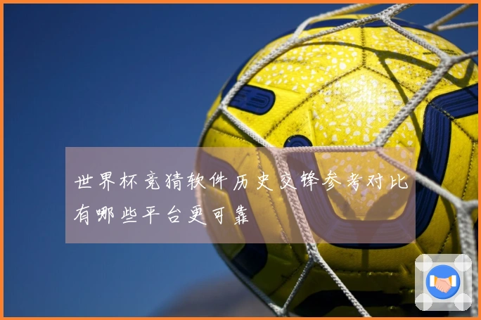 世界杯竞猜软件历史交锋参考对比有哪些平台更可靠