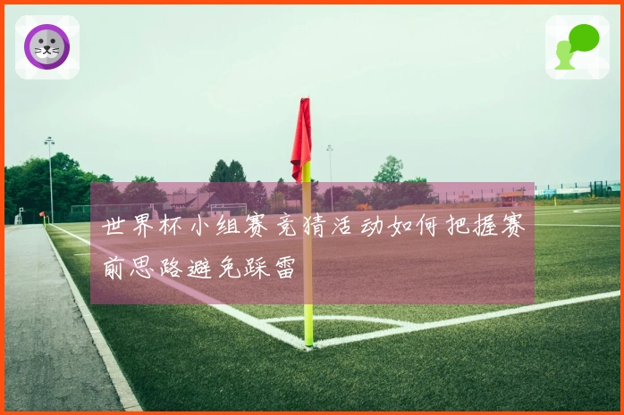 世界杯小组赛竞猜活动如何把握赛前思路避免踩雷