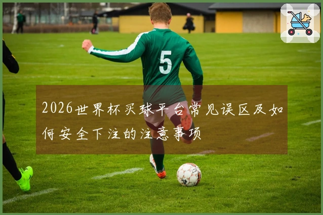 2026世界杯买球平台常见误区及如何安全下注的注意事项