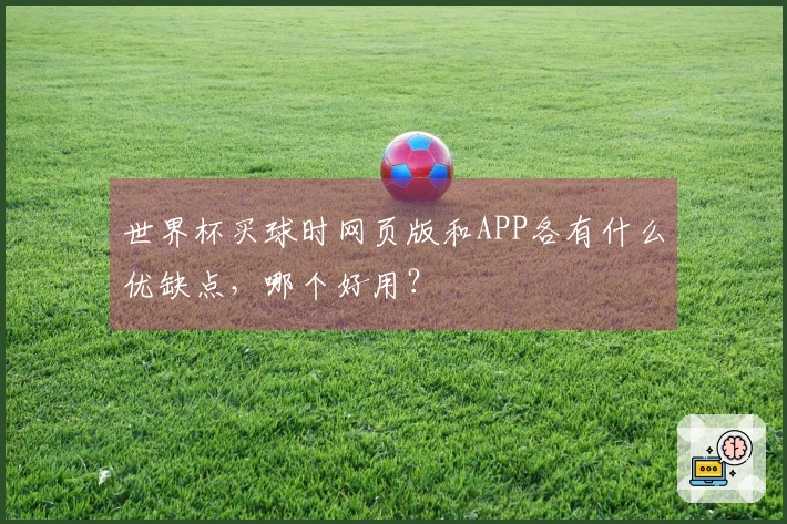 世界杯买球时网页版和APP各有什么优缺点，哪个好用？