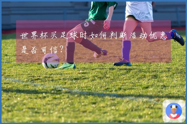 世界杯买足球时如何判断活动优惠是否可信？