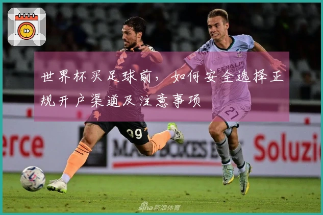 世界杯买足球前，如何安全选择正规开户渠道及注意事项