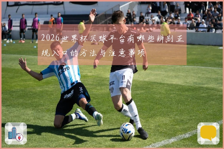 2026世界杯买球平台有哪些辨别正规入口的方法与注意事项