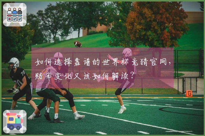 如何选择靠谱的世界杯竞猜官网，赔率变化又该如何解读？