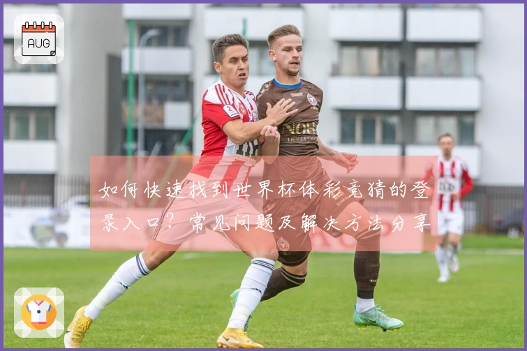 如何快速找到世界杯体彩竞猜的登录入口？常见问题及解决方法分享