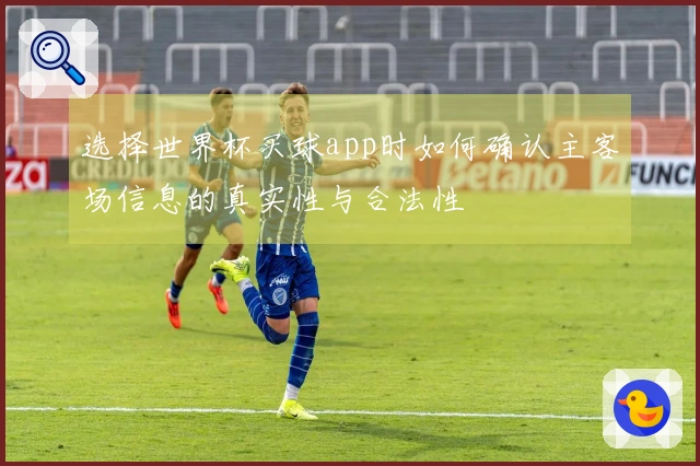 选择世界杯买球app时如何确认主客场信息的真实性与合法性
