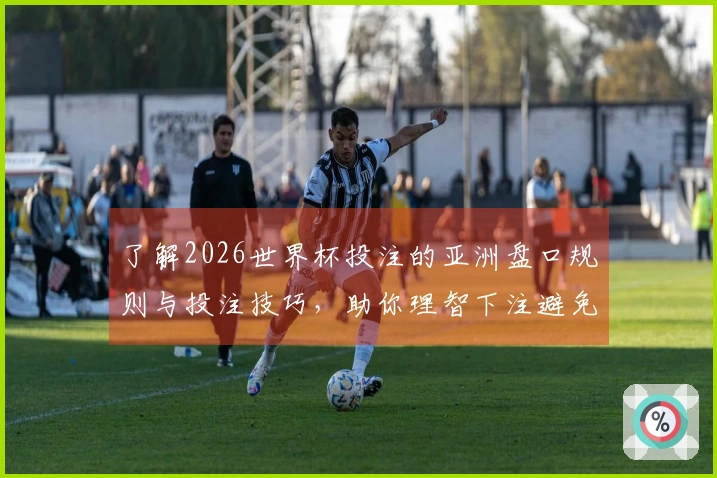 了解2026世界杯投注的亚洲盘口规则与投注技巧，助你理智下注避免陷阱