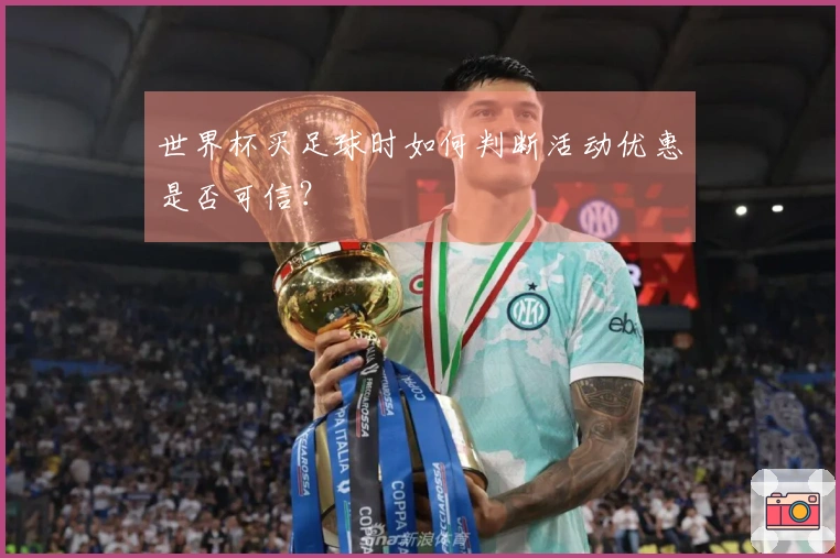 世界杯买足球时如何判断活动优惠是否可信？