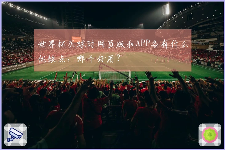世界杯买球时网页版和APP各有什么优缺点，哪个好用？