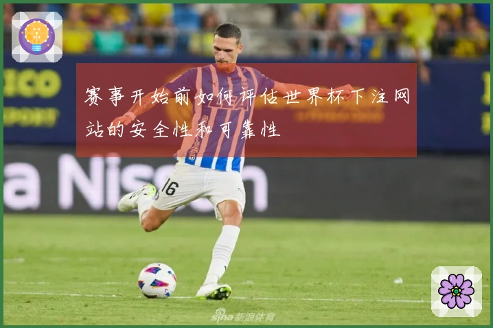 赛事开始前如何评估世界杯下注网站的安全性和可靠性