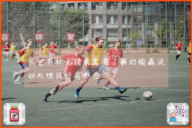 买世界杯竞猜前需要了解的输赢波动处理技巧有哪些？