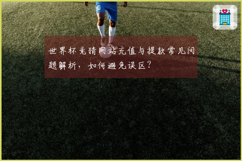 世界杯竞猜网站充值与提款常见问题解析，如何避免误区？