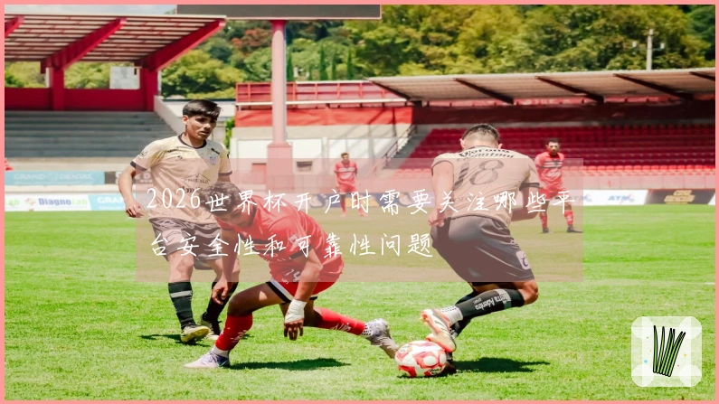 2026世界杯开户时需要关注哪些平台安全性和可靠性问题