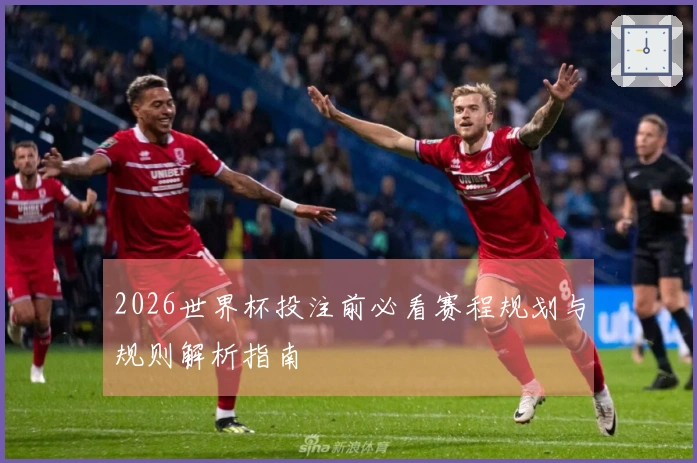 2026世界杯投注前必看赛程规划与规则解析指南