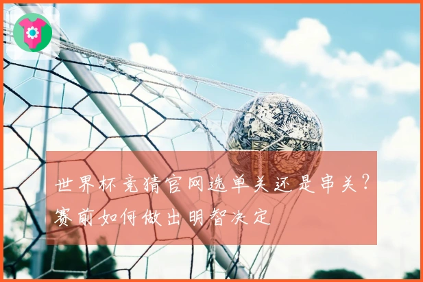 世界杯竞猜官网选单关还是串关?赛前如何做出明智决定